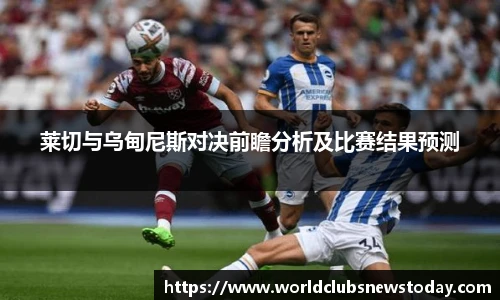 莱切与乌甸尼斯对决前瞻分析及比赛结果预测