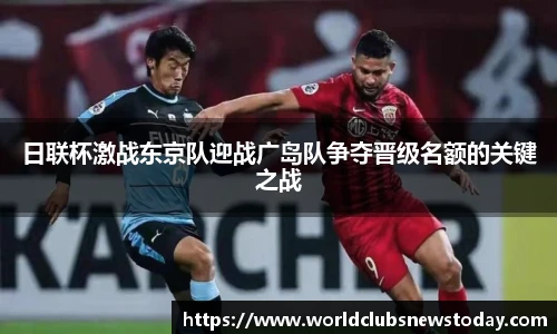 日联杯激战东京队迎战广岛队争夺晋级名额的关键之战
