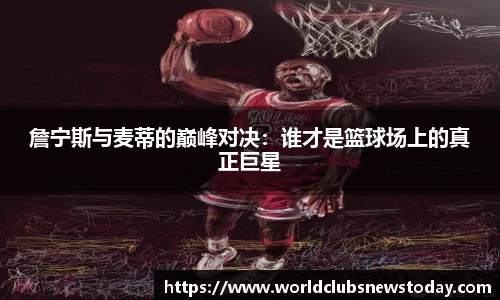 詹宁斯与麦蒂的巅峰对决：谁才是篮球场上的真正巨星