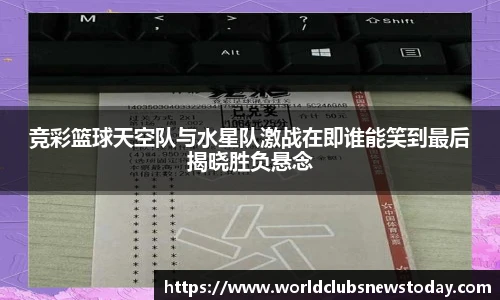 竞彩篮球天空队与水星队激战在即谁能笑到最后揭晓胜负悬念