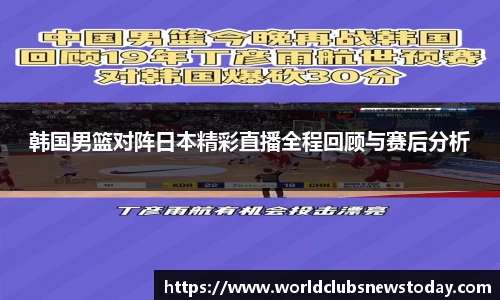 韩国男篮对阵日本精彩直播全程回顾与赛后分析